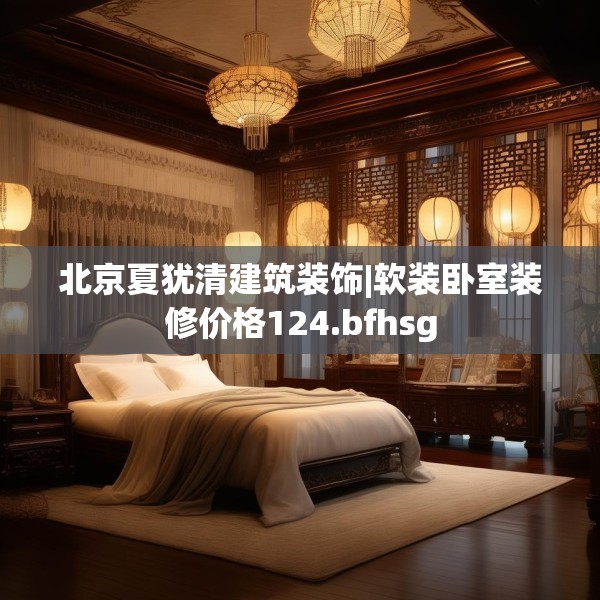 北京夏犹清建筑装饰|软装卧室装修价格124.bfhsg