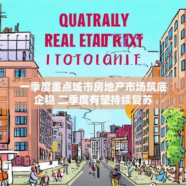 一季度重点城市房地产市场筑底企稳 二季度有望持续复苏
