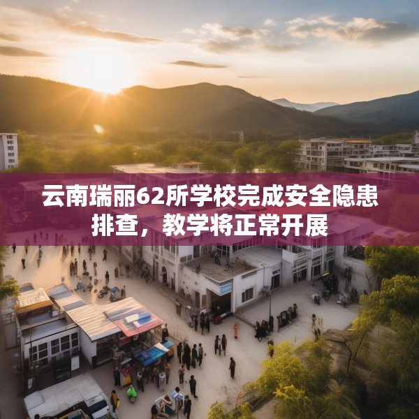 云南瑞丽62所学校完成安全隐患排查，教学将正常开展