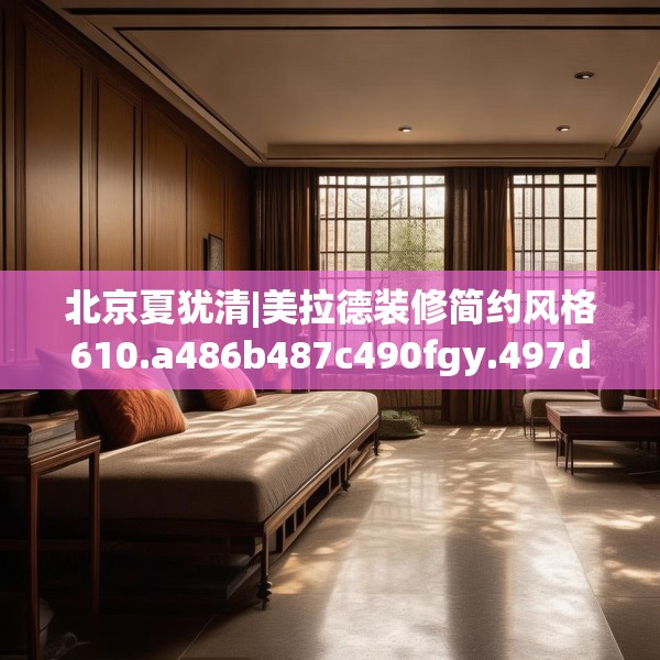 北京夏犹清|美拉德装修简约风格610.a486b487c490fgy.497dewqe