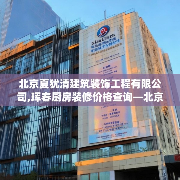 北京夏犹清建筑装饰工程有限公司,珲春厨房装修价格查询—北京夏犹清建筑装饰工程有限公司565.a441b442c445fgy.452fdsfds