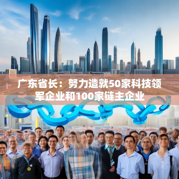 广东省长：努力造就50家科技领军企业和100家链主企业