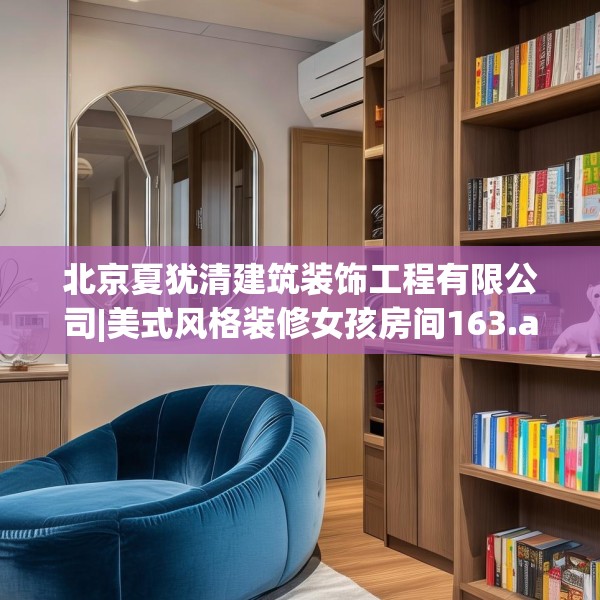 北京夏犹清建筑装饰工程有限公司|美式风格装修女孩房间163.a39b40c43fgy.50jhhj