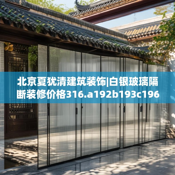 北京夏犹清建筑装饰|白银玻璃隔断装修价格316.a192b193c196fgy.203sdA