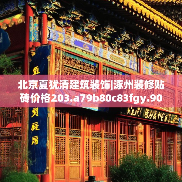 北京夏犹清建筑装饰|涿州装修贴砖价格203.a79b80c83fgy.90fds