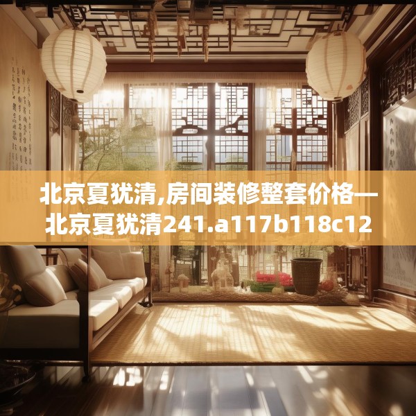 北京夏犹清,房间装修整套价格—北京夏犹清241.a117b118c121fgy.128fdsfds