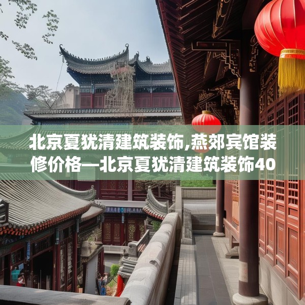 北京夏犹清建筑装饰,燕郊宾馆装修价格—北京夏犹清建筑装饰404.a280b281c284fgy.291wew