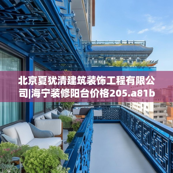 北京夏犹清建筑装饰工程有限公司|海宁装修阳台价格205.a81b82c85fgy.92fdsfds