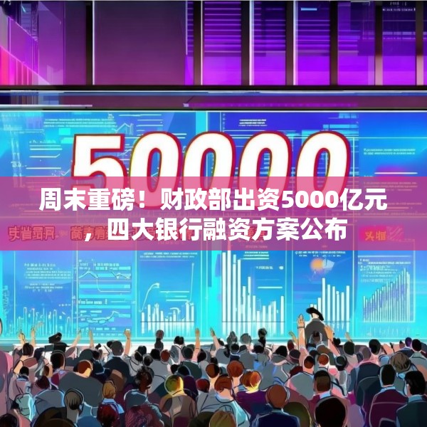 周末重磅！财政部出资5000亿元，四大银行融资方案公布