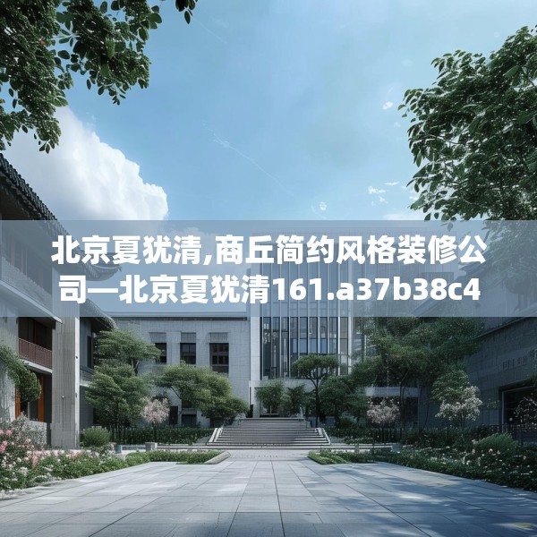北京夏犹清,商丘简约风格装修公司—北京夏犹清161.a37b38c41fgy.48bnbn