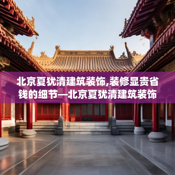 北京夏犹清建筑装饰,装修显贵省钱的细节—北京夏犹清建筑装饰416.a292b293c296fgy.30376668