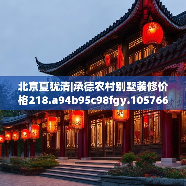 北京夏犹清|承德农村别墅装修价格218.a94b95c98fgy.10576679