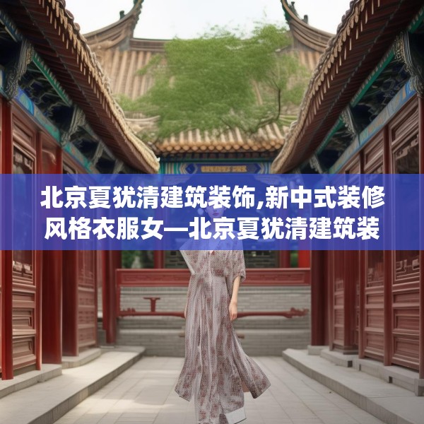 北京夏犹清建筑装饰,新中式装修风格衣服女—北京夏犹清建筑装饰146.a22b23c26fgy.3376683