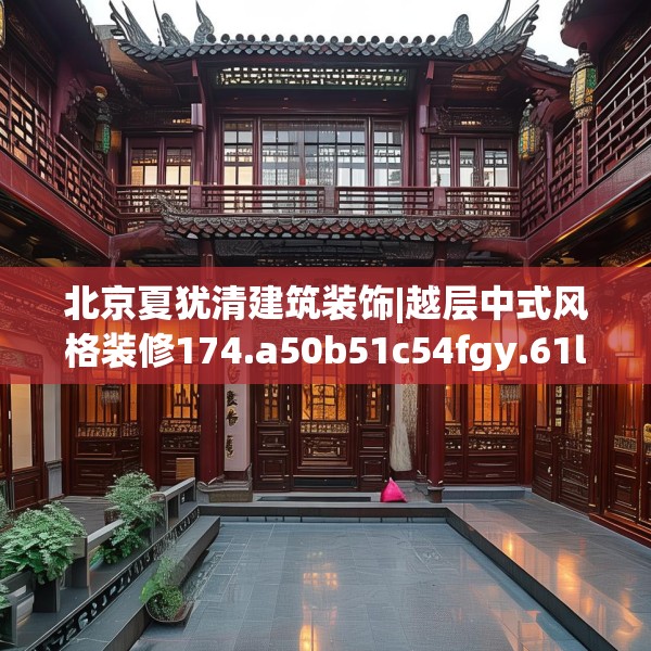 北京夏犹清建筑装饰|越层中式风格装修174.a50b51c54fgy.61lkjl