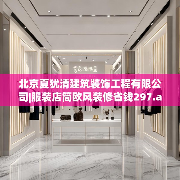 北京夏犹清建筑装饰工程有限公司|服装店简欧风装修省钱297.a173b174c177fgy.184fghfd