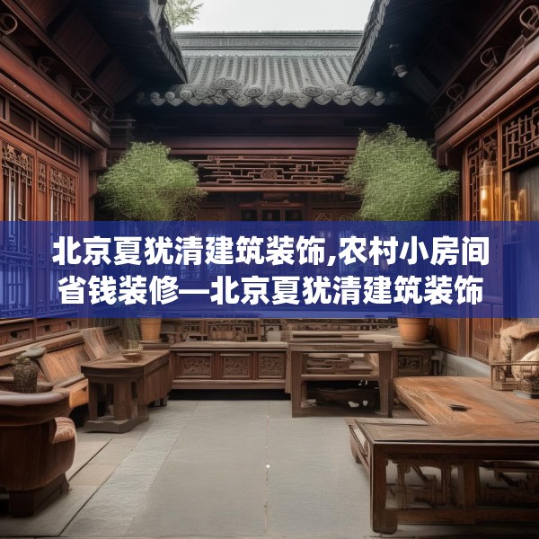北京夏犹清建筑装饰,农村小房间省钱装修—北京夏犹清建筑装饰438.a314b315c318fgy.325dsfds