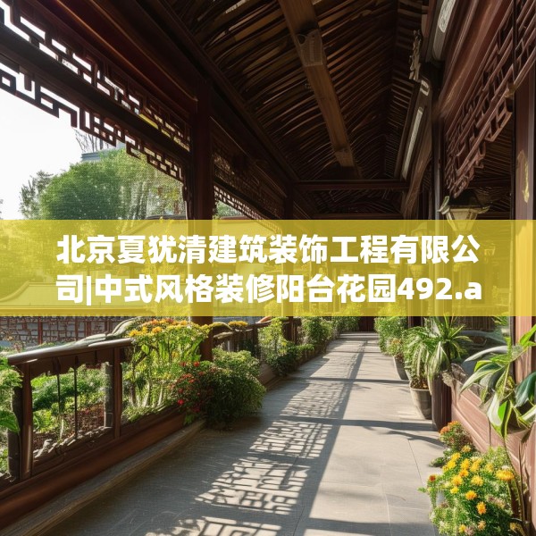 北京夏犹清建筑装饰工程有限公司|中式风格装修阳台花园492.a368b369c372fgy.379dsfds