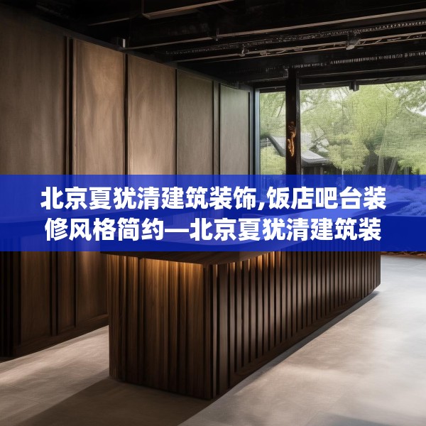 北京夏犹清建筑装饰,饭店吧台装修风格简约—北京夏犹清建筑装饰358.a234b235c238fgy.245dewqe