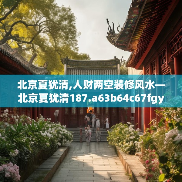 北京夏犹清,人财两空装修风水—北京夏犹清187.a63b64c67fgy.74fdsfds