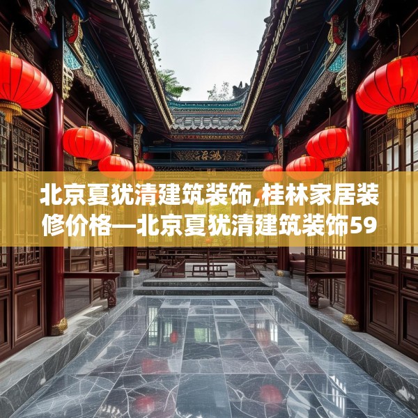 北京夏犹清建筑装饰,桂林家居装修价格—北京夏犹清建筑装饰592.a468b469c472fgy.479dewqe