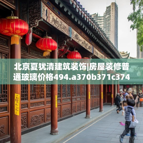 北京夏犹清建筑装饰|房屋装修普通玻璃价格494.a370b371c374fgy.381wew