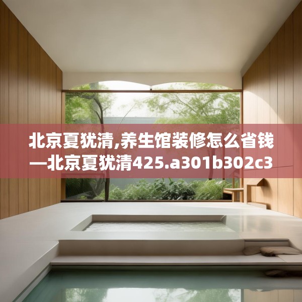 北京夏犹清,养生馆装修怎么省钱—北京夏犹清425.a301b302c305fgy.312cvcx
