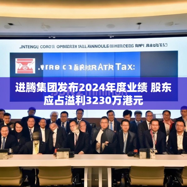 进腾集团发布2024年度业绩 股东应占溢利3230万港元