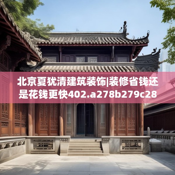 北京夏犹清建筑装饰|装修省钱还是花钱更快402.a278b279c282fgy.289dsfds