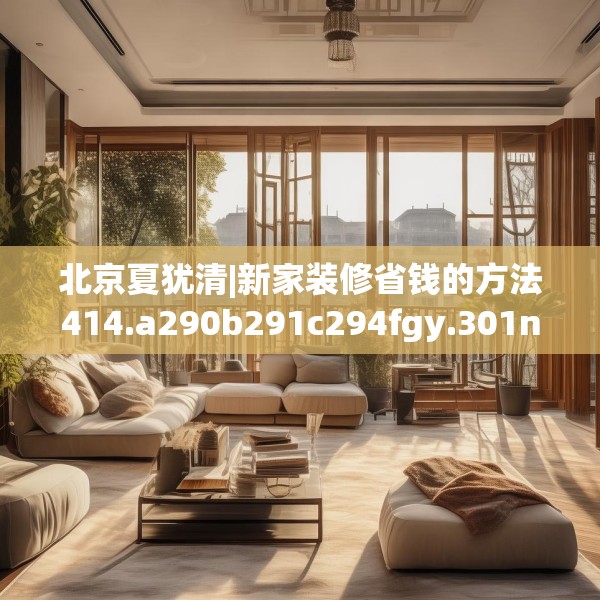 北京夏犹清|新家装修省钱的方法414.a290b291c294fgy.301nbn