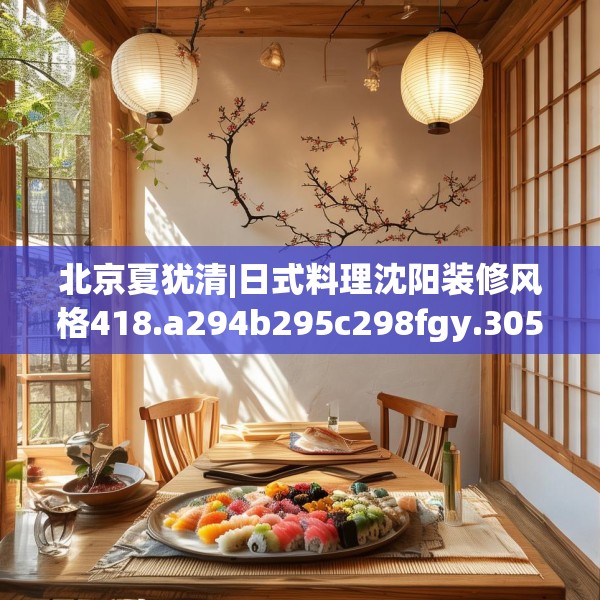 北京夏犹清|日式料理沈阳装修风格418.a294b295c298fgy.305htyj