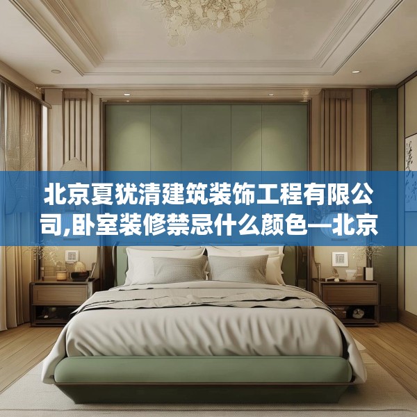 北京夏犹清建筑装饰工程有限公司,卧室装修禁忌什么颜色—北京夏犹清建筑装饰工程有限公司235.a111b112c115fgy.122jhhj