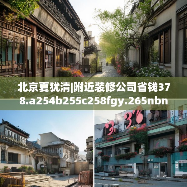 北京夏犹清|附近装修公司省钱378.a254b255c258fgy.265nbn