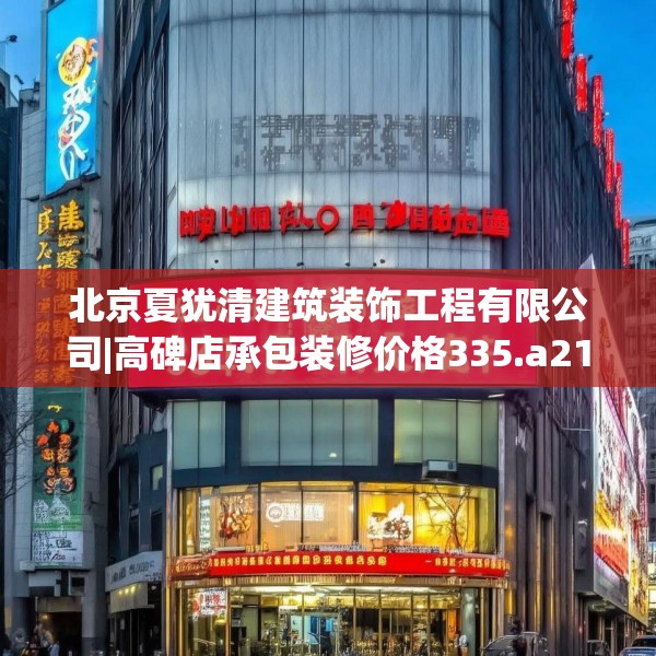 北京夏犹清建筑装饰工程有限公司|高碑店承包装修价格335.a211b212c215fgy.222cvcx