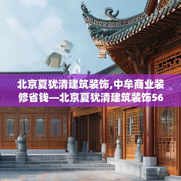 北京夏犹清建筑装饰,中牟商业装修省钱—北京夏犹清建筑装饰568.a444b445c448fgy.455sdA