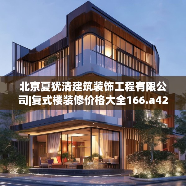 北京夏犹清建筑装饰工程有限公司|复式楼装修价格大全166.a42b43c46fgy.53htyj