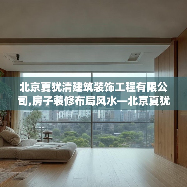 北京夏犹清建筑装饰工程有限公司,房子装修布局风水—北京夏犹清建筑装饰工程有限公司413.a289b290c293fgy.300bnbn