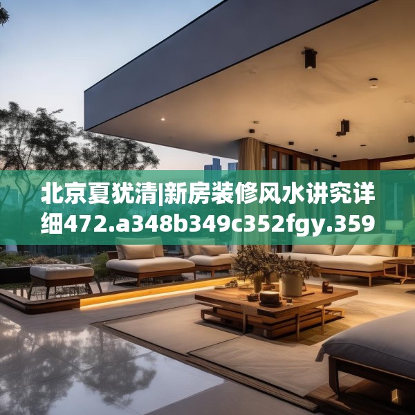 北京夏犹清|新房装修风水讲究详细472.a348b349c352fgy.359htyj