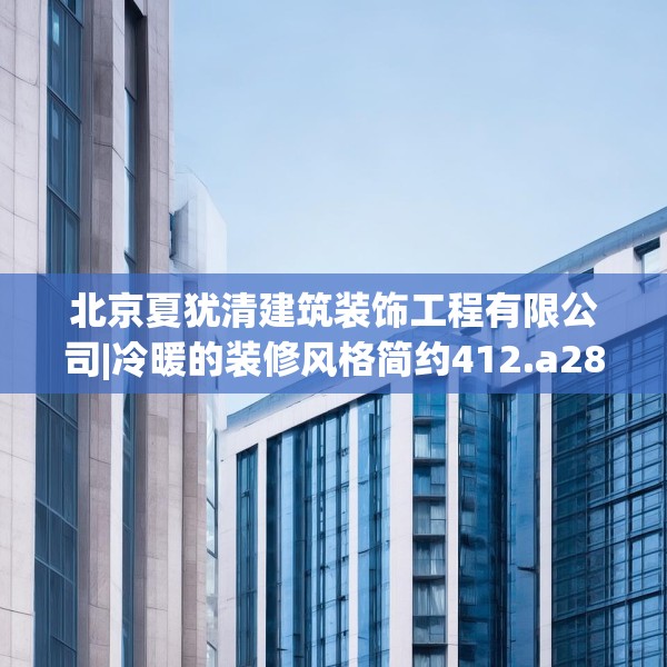 北京夏犹清建筑装饰工程有限公司|冷暖的装修风格简约412.a288b289c292fgy.299dewqe