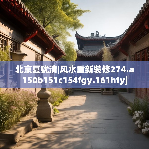 北京夏犹清|风水重新装修274.a150b151c154fgy.161htyj