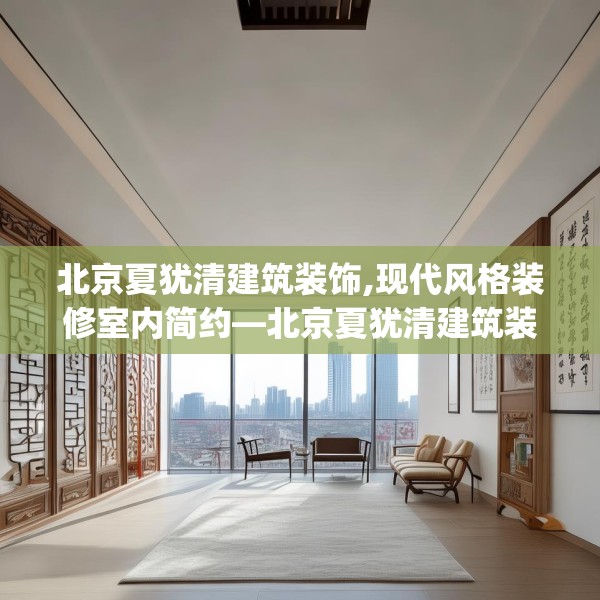北京夏犹清建筑装饰,现代风格装修室内简约—北京夏犹清建筑装饰572.a448b449c452fgy.459xczxv