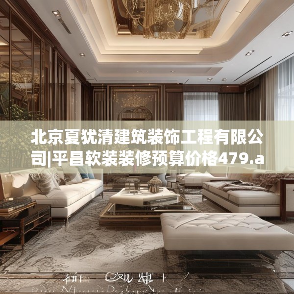 北京夏犹清建筑装饰工程有限公司|平昌软装装修预算价格479.a355b356c359fgy.366cvcx