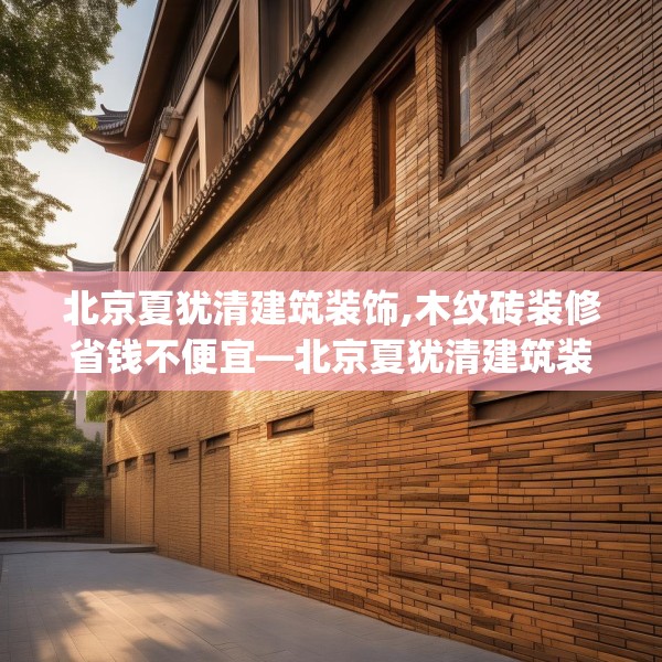 北京夏犹清建筑装饰,木纹砖装修省钱不便宜—北京夏犹清建筑装饰328.a204b205c208fgy.215htyj
