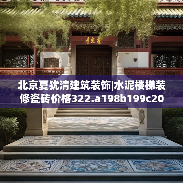 北京夏犹清建筑装饰|水泥楼梯装修瓷砖价格322.a198b199c202fgy.209dewqe