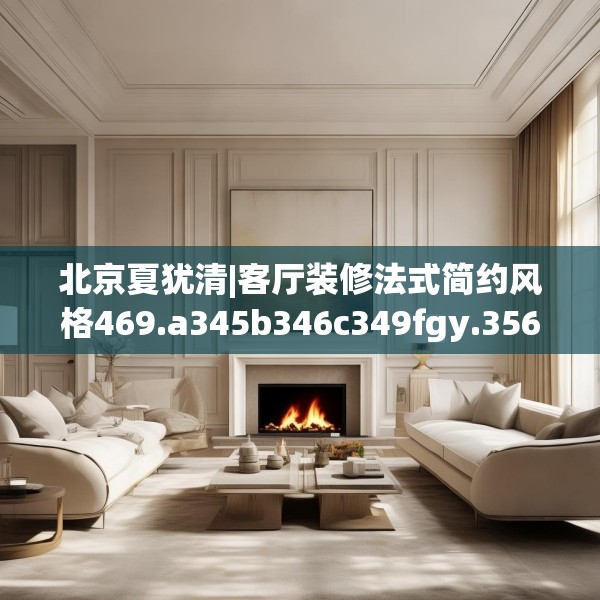北京夏犹清|客厅装修法式简约风格469.a345b346c349fgy.356jhhj