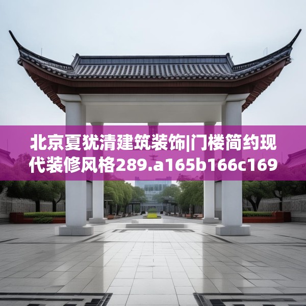 北京夏犹清建筑装饰|门楼简约现代装修风格289.a165b166c169fgy.176jhhj