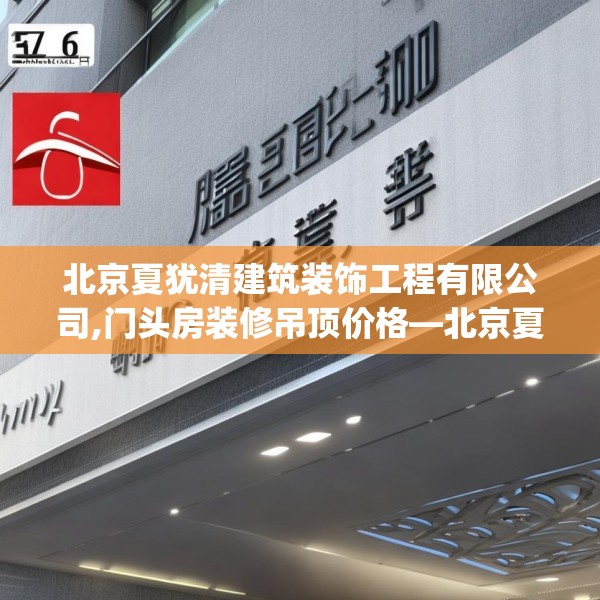 北京夏犹清建筑装饰工程有限公司,门头房装修吊顶价格—北京夏犹清建筑装饰工程有限公司356.a232b233c236fgy.243xczxv