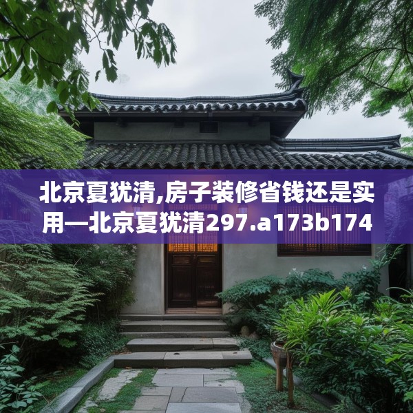 北京夏犹清,房子装修省钱还是实用—北京夏犹清297.a173b174c177fgy.184fghfd
