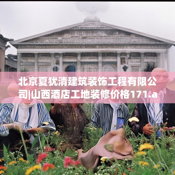 北京夏犹清建筑装饰工程有限公司|山西酒店工地装修价格171.a47b48c51fgy.58fghfd