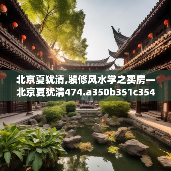 北京夏犹清,装修风水学之买房—北京夏犹清474.a350b351c354fgy.361dsfds