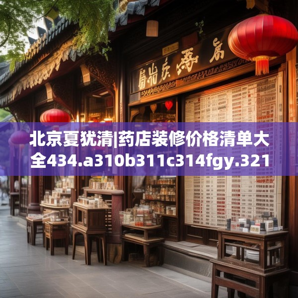 北京夏犹清|药店装修价格清单大全434.a310b311c314fgy.32176667